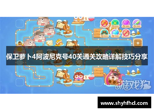 保卫萝卜4阿波尼克号40关通关攻略详解技巧分享