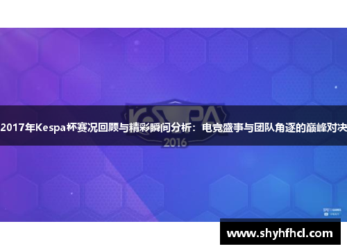2017年Kespa杯赛况回顾与精彩瞬间分析：电竞盛事与团队角逐的巅峰对决